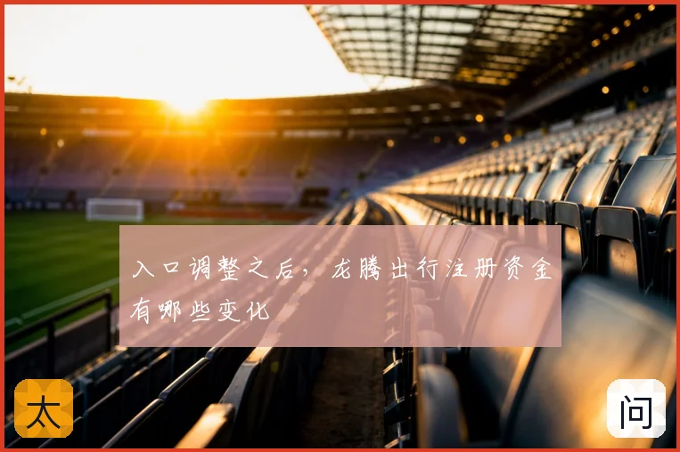 入口调整之后，龙腾出行注册资金有哪些变化
