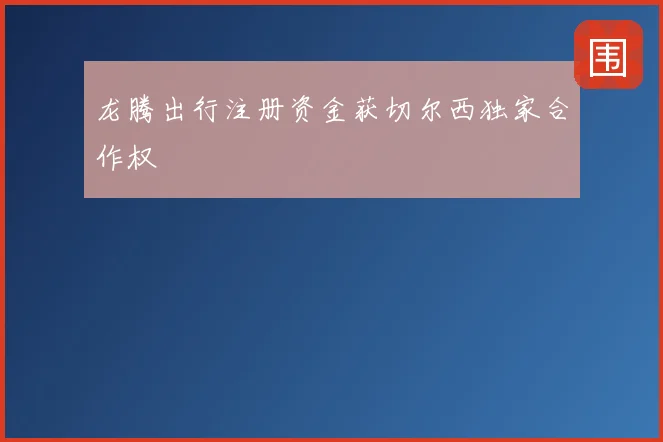 龙腾出行注册资金获切尔西独家合作权
