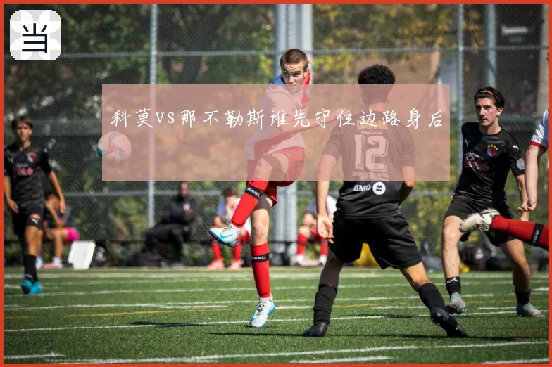 科莫vs那不勒斯谁先守住边路身后